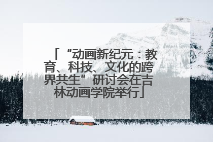 “动画新纪元：教育、科技、文化的跨界共生”研讨会在吉林动画学院举行